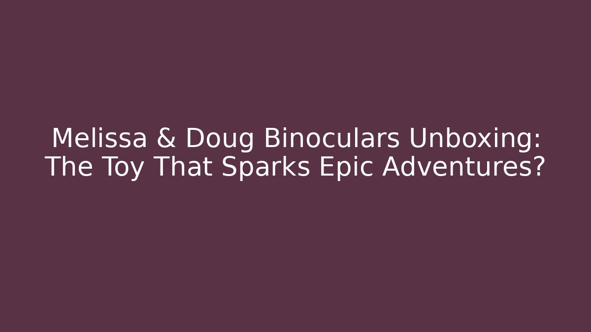 Melissa & Doug Binoculars Unboxing: The Toy That Sparks Epic Adventures?