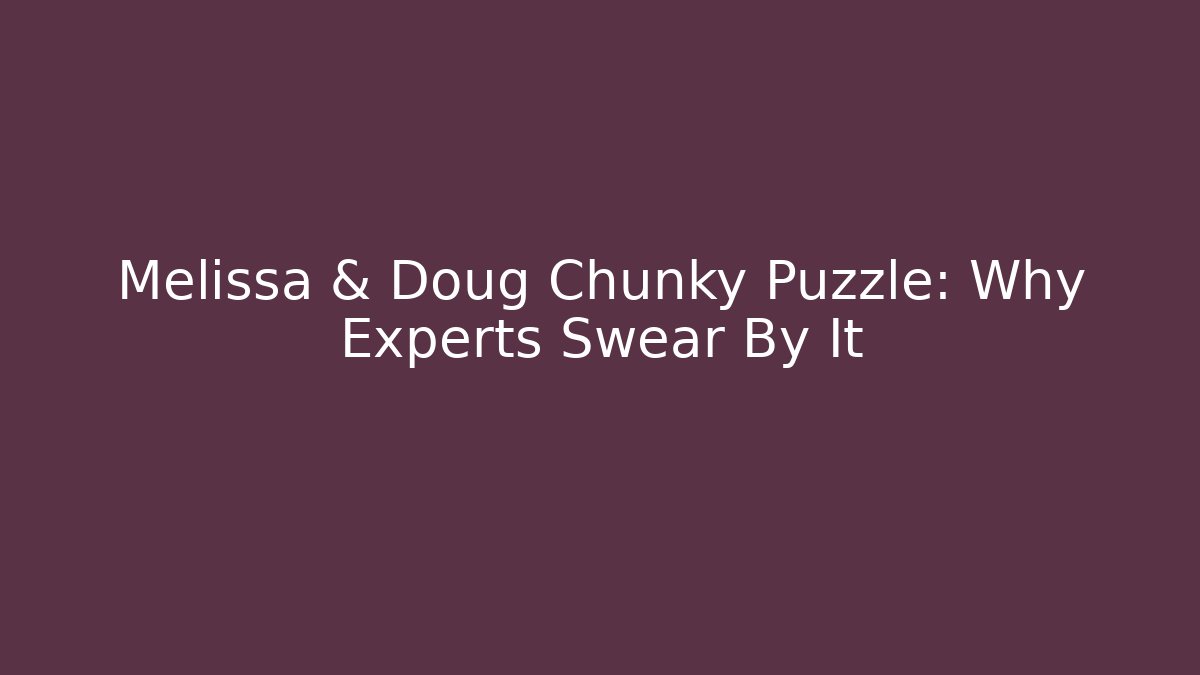 Melissa & Doug Chunky Puzzle: Why Experts Swear By It - Método de Aprovação