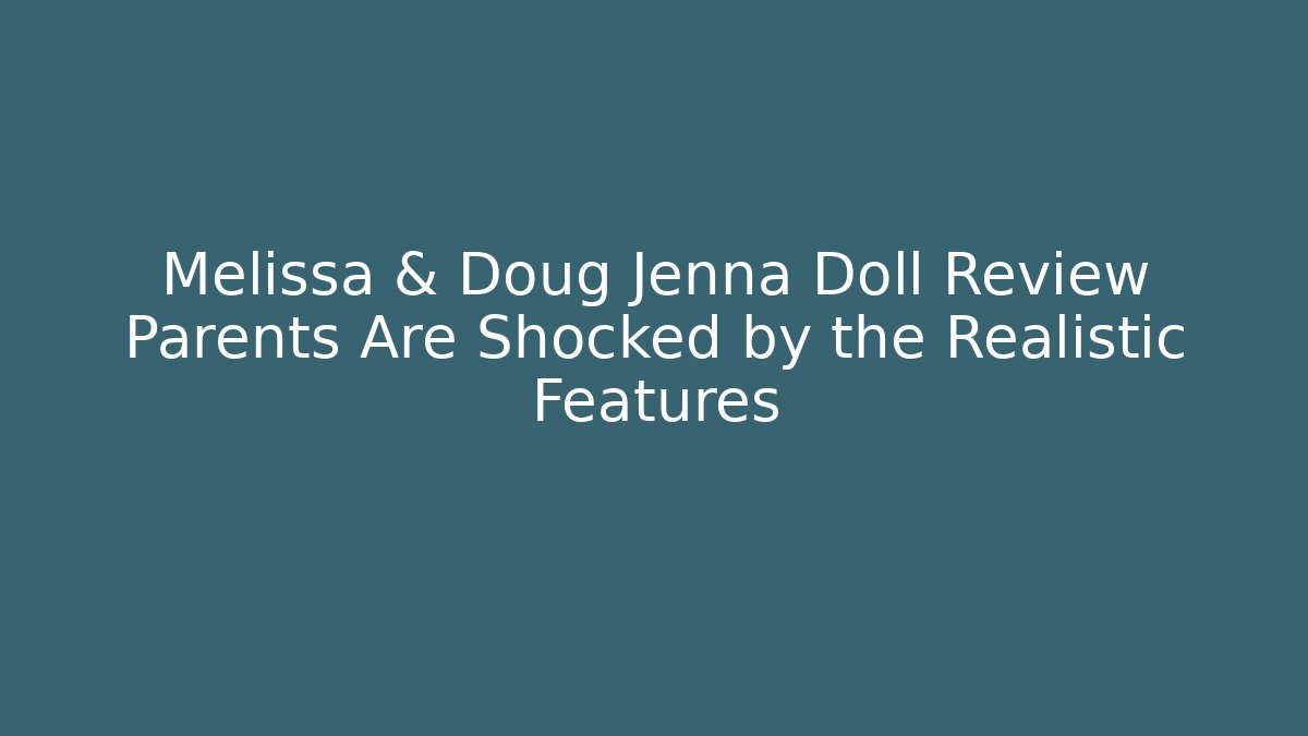 Melissa & Doug Jenna Doll Review Parents Are Shocked by the Realistic Features