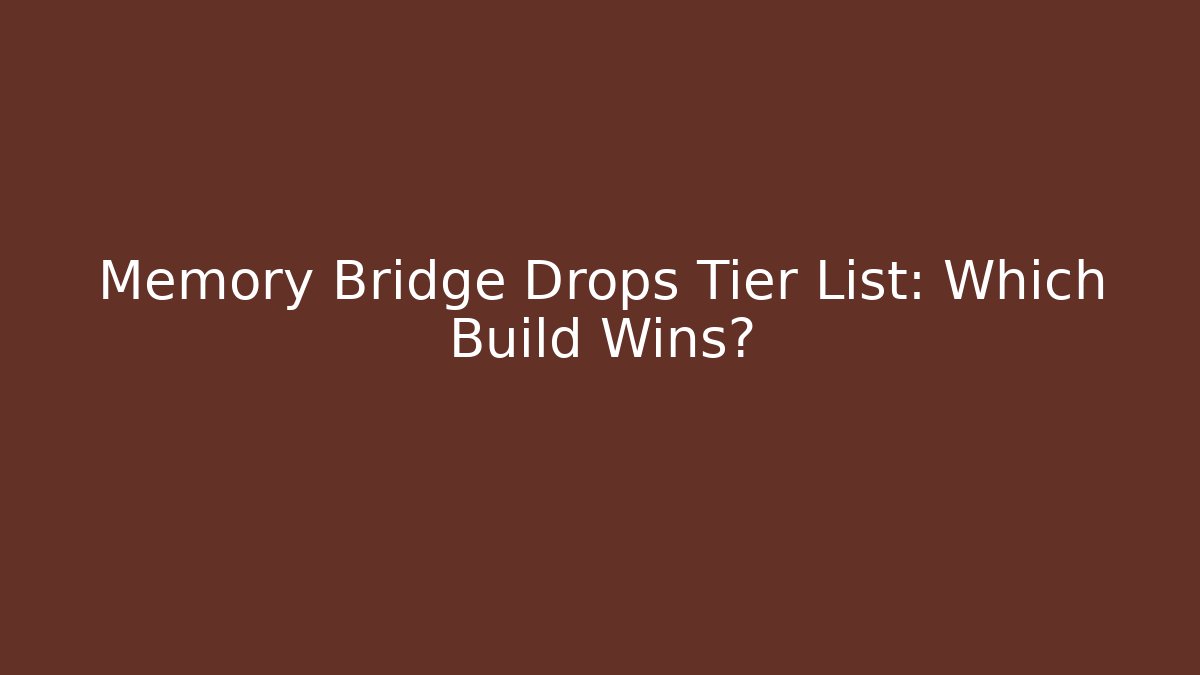 Memory Bridge Drops Tier List: Which Build Wins?