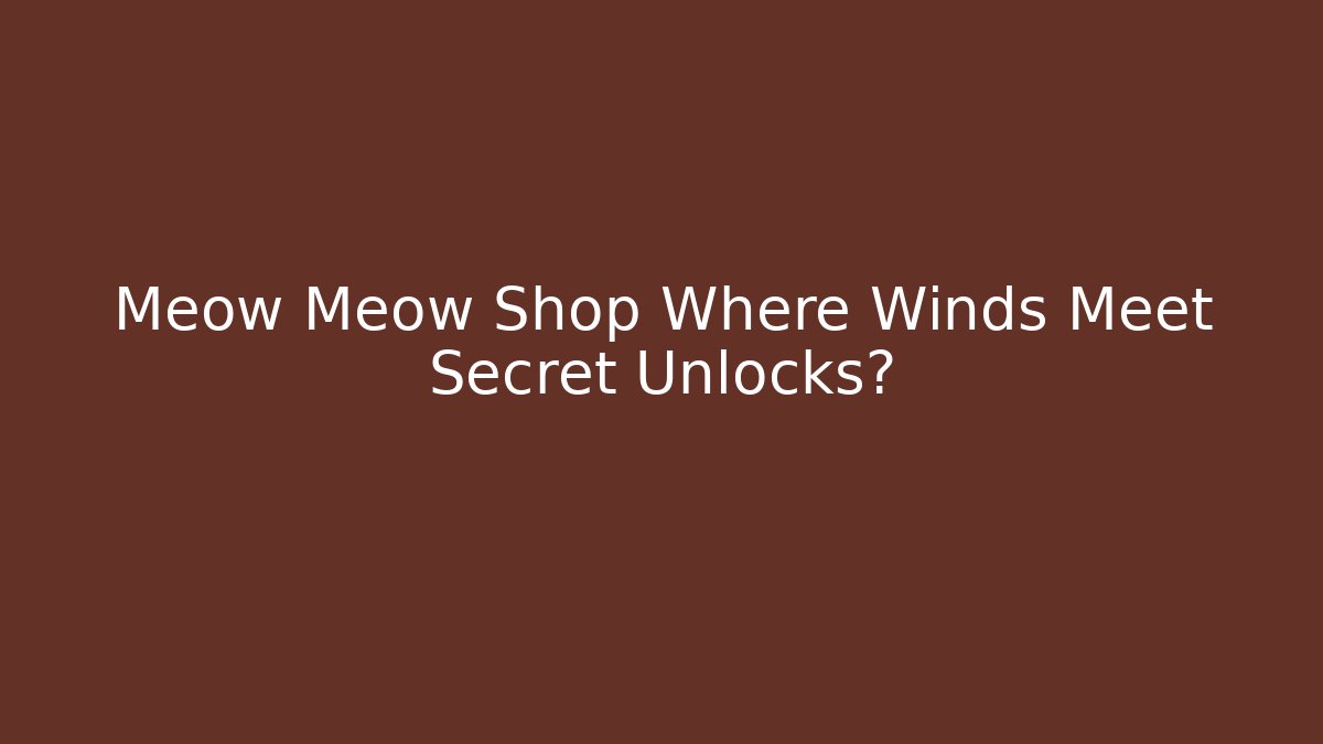 Meow Meow Shop Where Winds Meet Secret Unlocks?