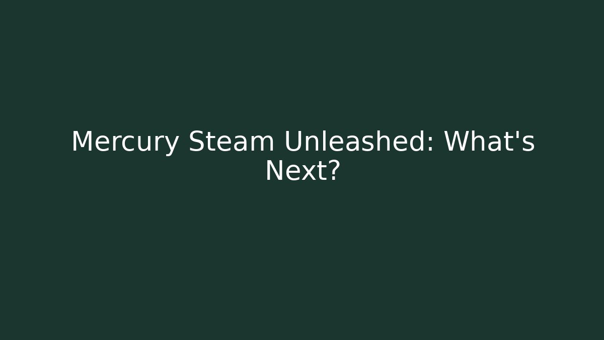 Mercury Steam Unleashed: What’s Next?
