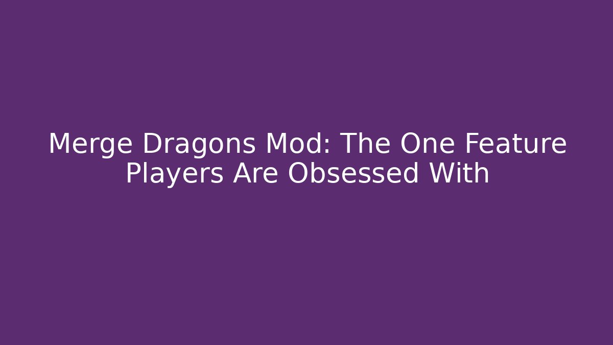 Merge Dragons Mod: The One Feature Players Are Obsessed With