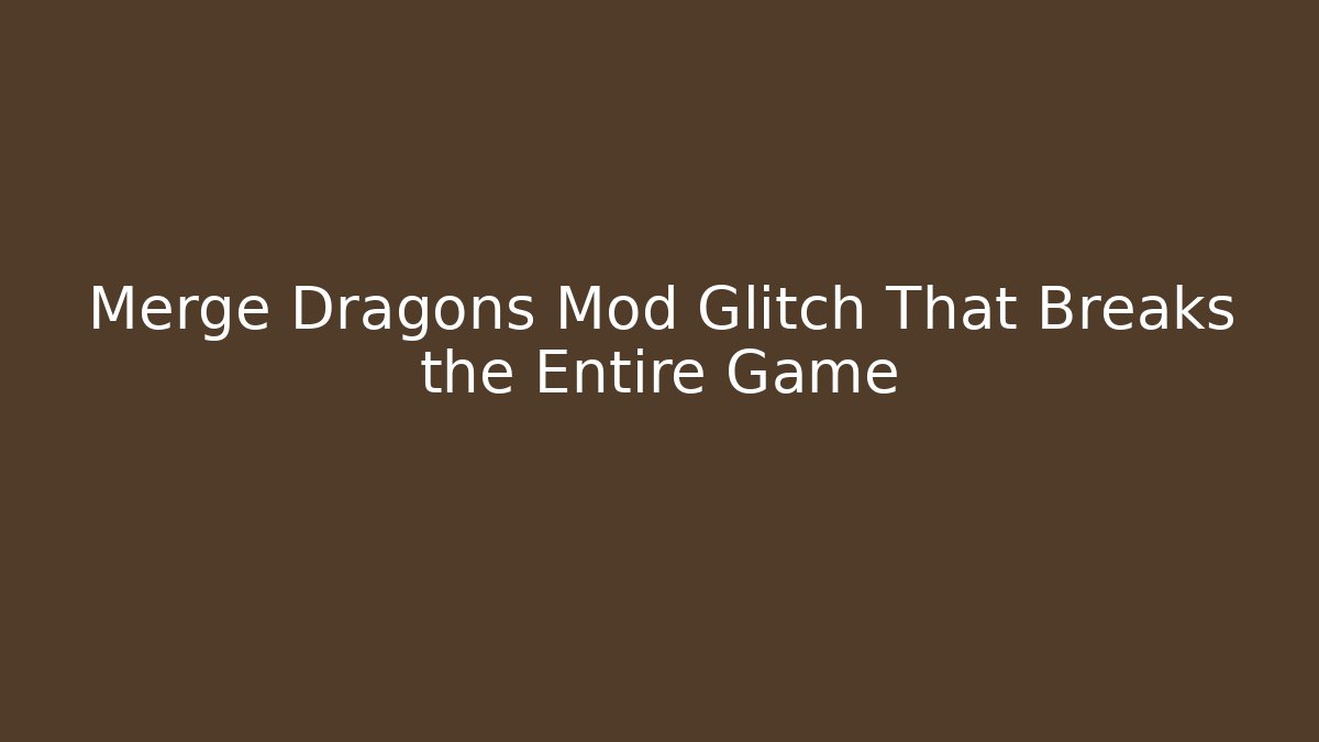 Merge Dragons Mod Glitch That Breaks the Entire Game