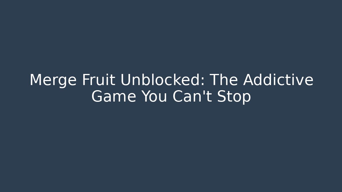 Merge Fruit Unblocked: The Addictive Game You Can't Stop