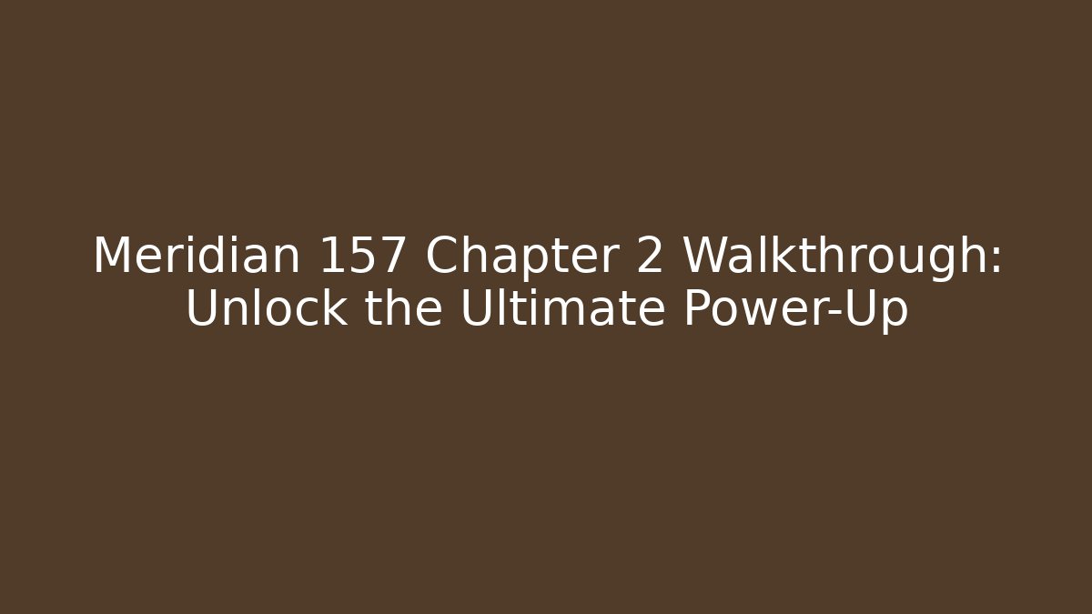 Meridian 157 Chapter 2 Walkthrough: Unlock the Ultimate Power-Up - Método de Aprovação
