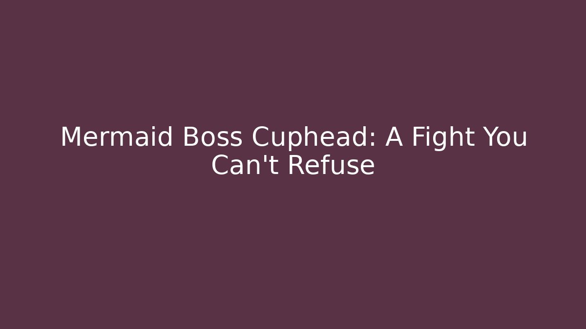 Mermaid Boss Cuphead: A Fight You Can't Refuse