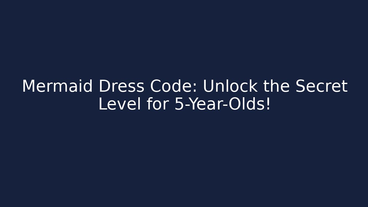 Mermaid Dress Code: Unlock the Secret Level for 5-Year-Olds!