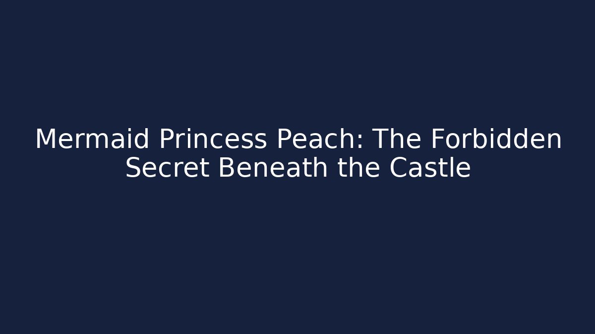 Mermaid Princess Peach: The Forbidden Secret Beneath the Castle
