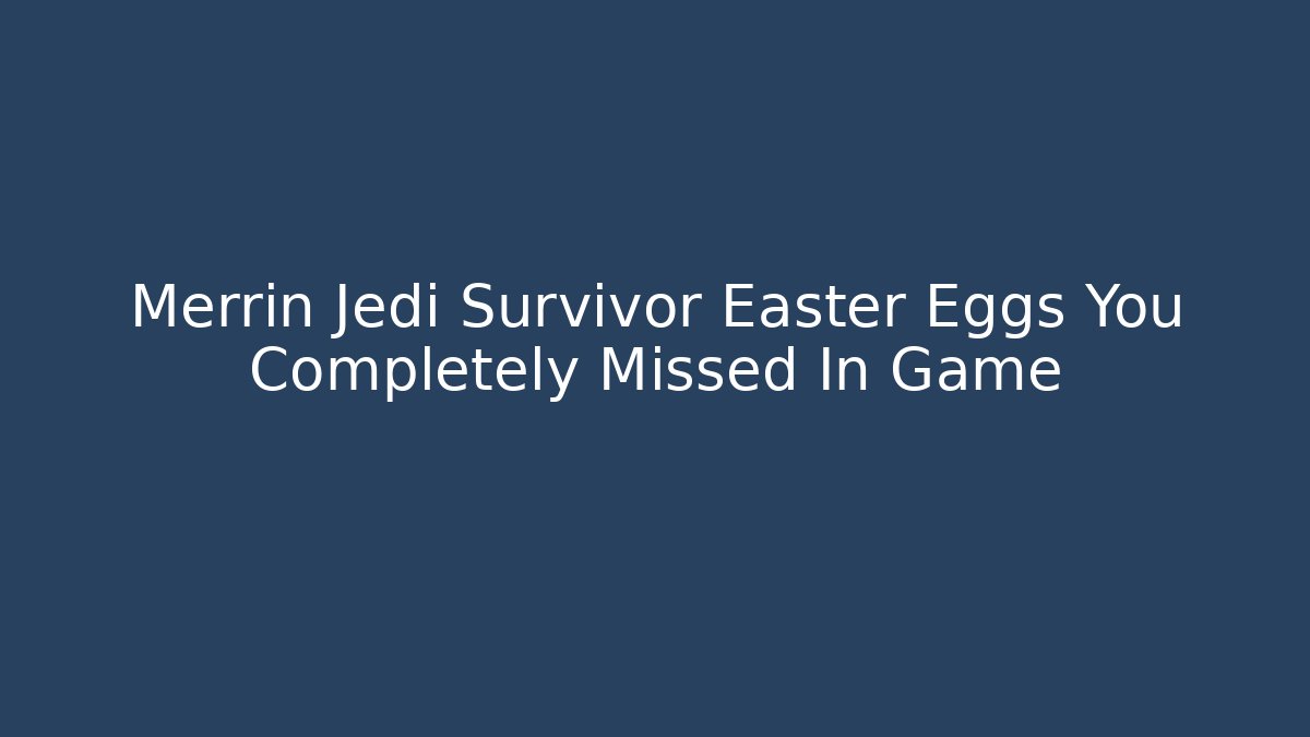 Merrin Jedi Survivor Easter Eggs You Completely Missed In Game