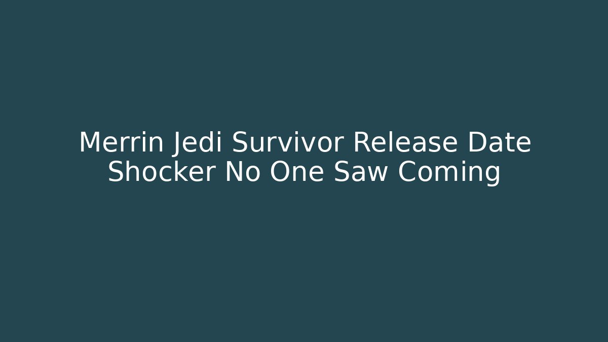 Merrin Jedi Survivor Release Date Shocker No One Saw Coming