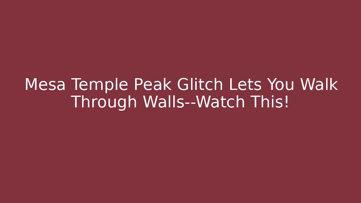 Mesa Temple Peak Glitch Lets You Walk Through Walls—Watch This!