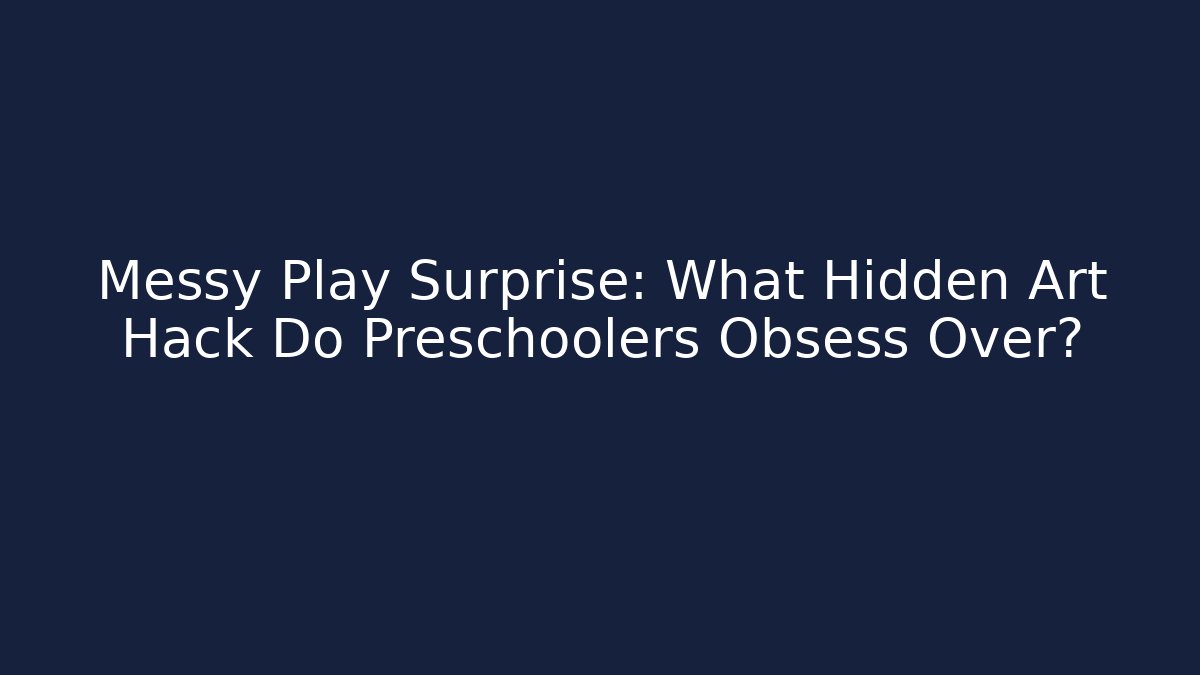 Messy Play Surprise: What Hidden Art Hack Do Preschoolers Obsess Over?