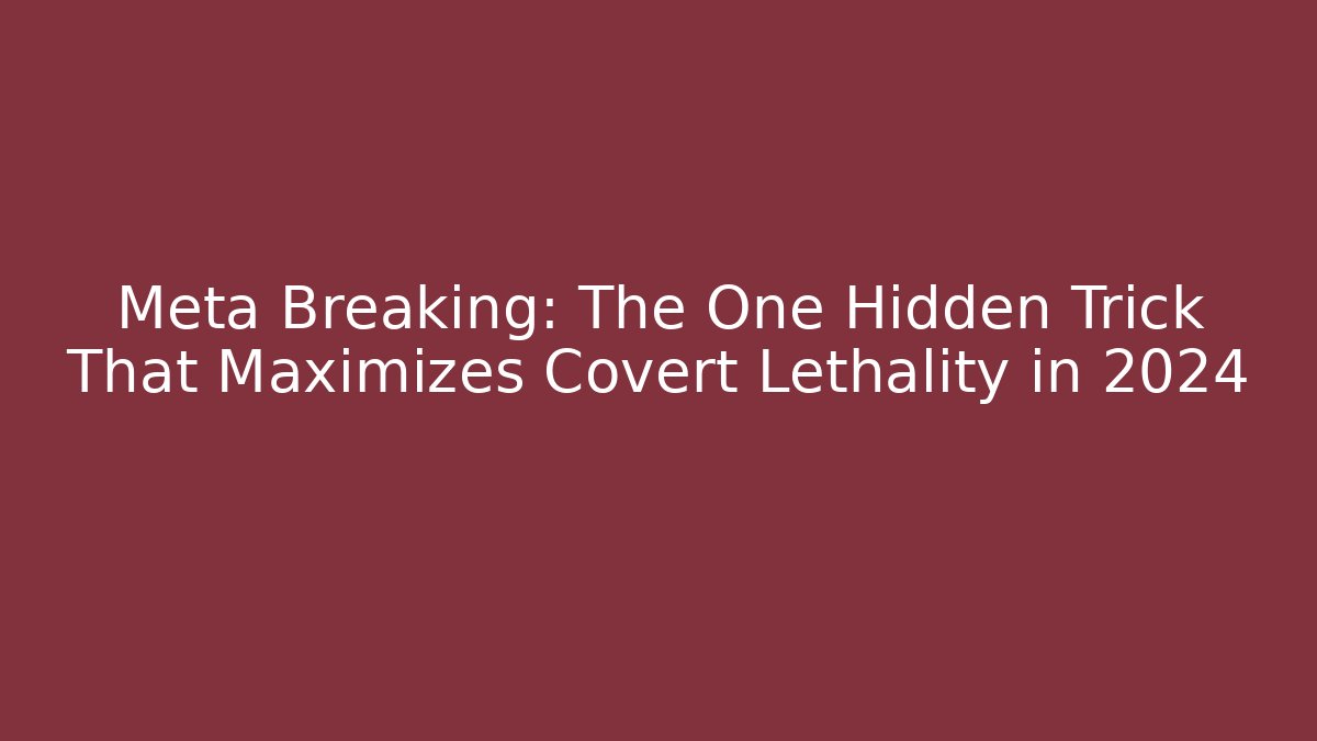 Meta Breaking: The One Hidden Trick That Maximizes Covert Lethality in 2024