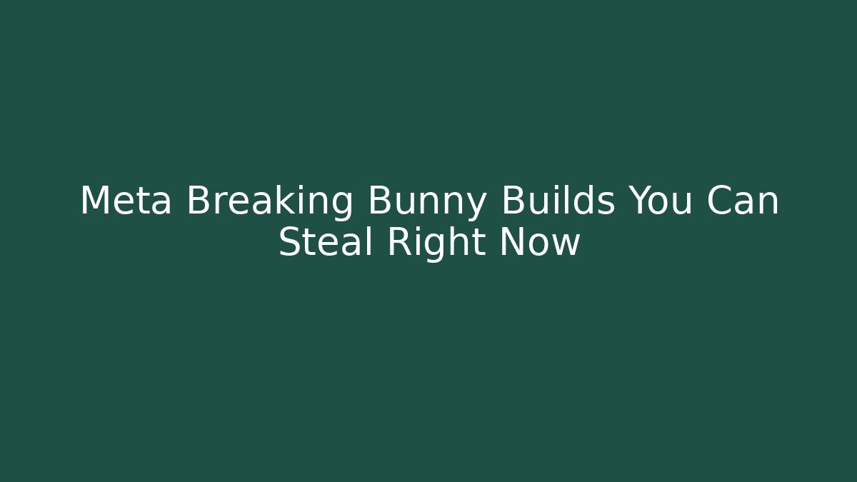 Meta Breaking Bunny Builds You Can Steal Right Now