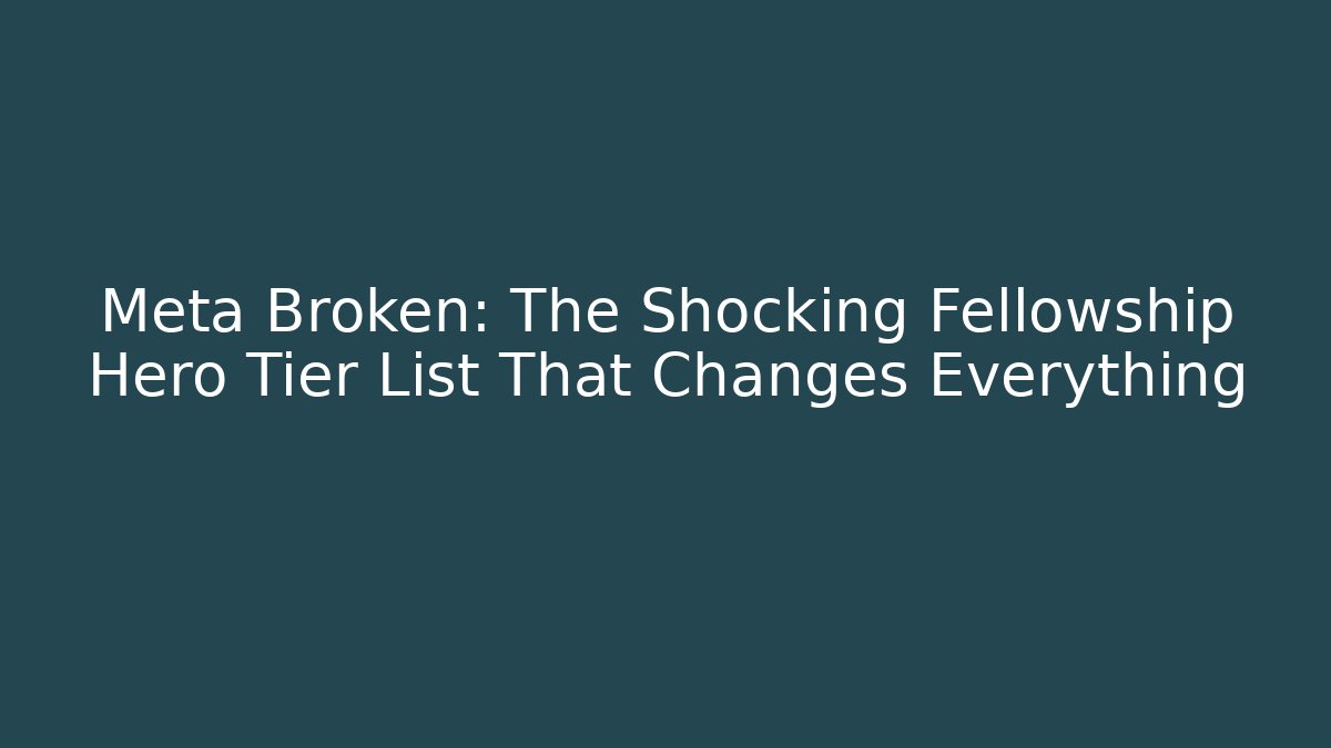 Meta Broken: The Shocking Fellowship Hero Tier List That Changes Everything