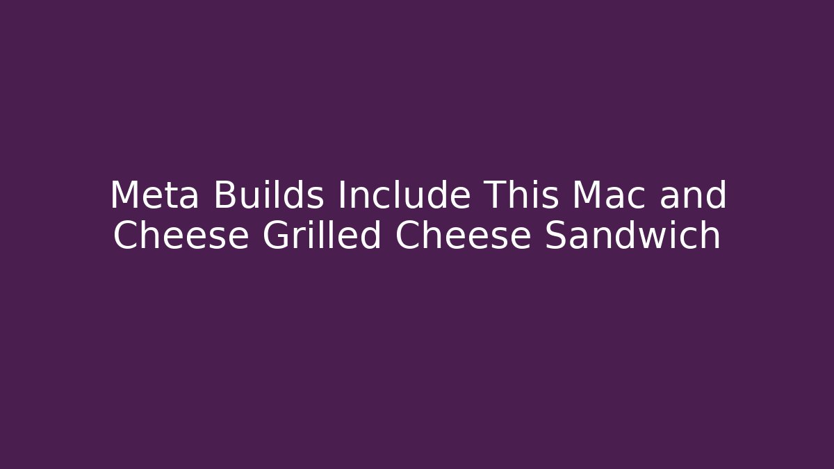 Meta Builds Include This Mac and Cheese Grilled Cheese Sandwich