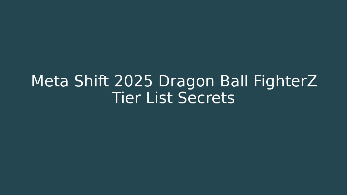 Meta Shift 2025 Dragon Ball FighterZ Tier List Secrets - Método de Aprovação