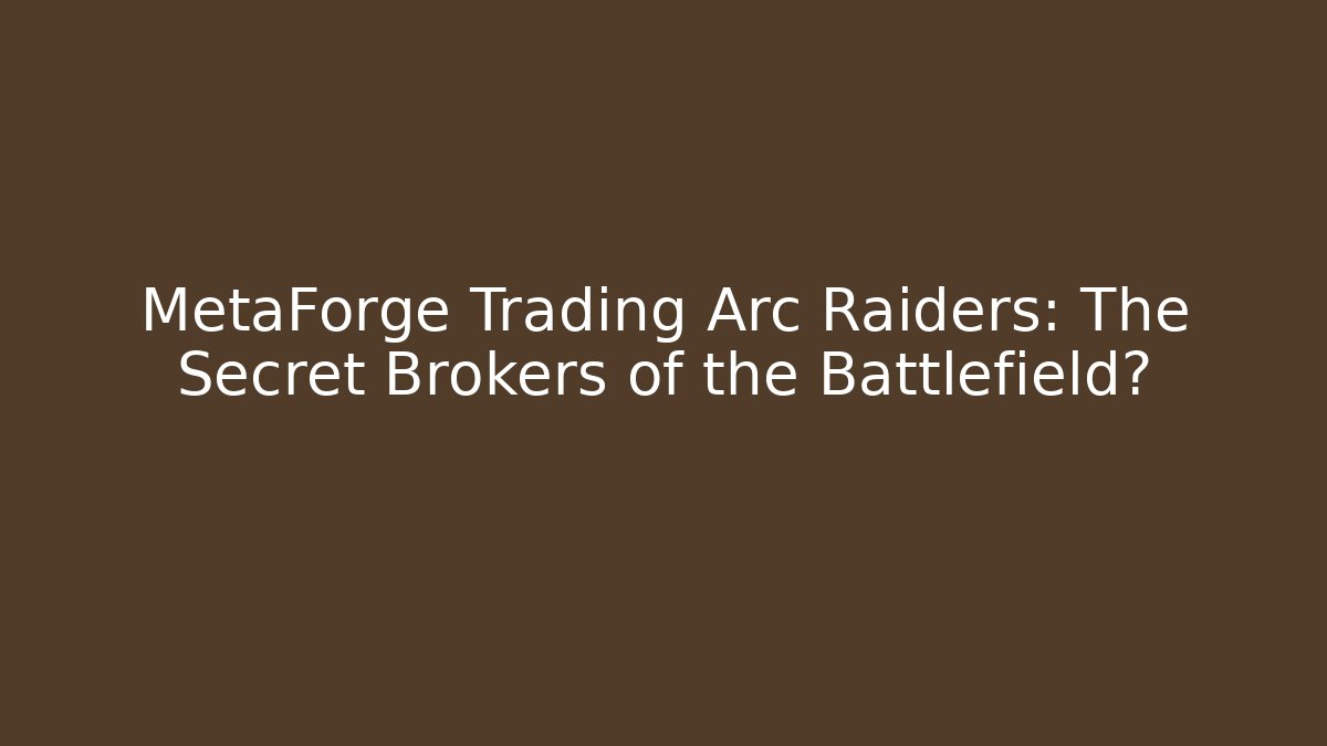 MetaForge Trading Arc Raiders: The Secret Brokers of the Battlefield?