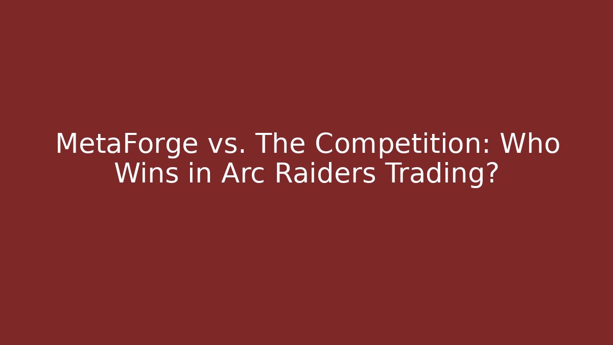 MetaForge vs. The Competition: Who Wins in Arc Raiders Trading?