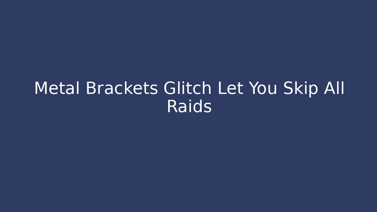 Metal Brackets Glitch Let You Skip All Raids - Método de Aprovação