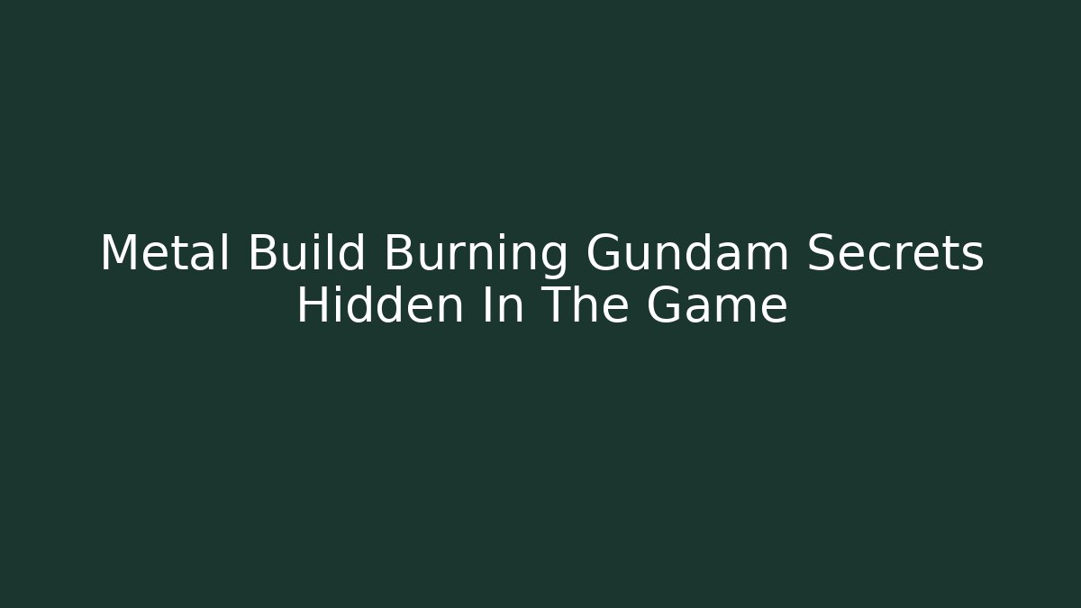 Metal Build Burning Gundam Secrets Hidden In The Game