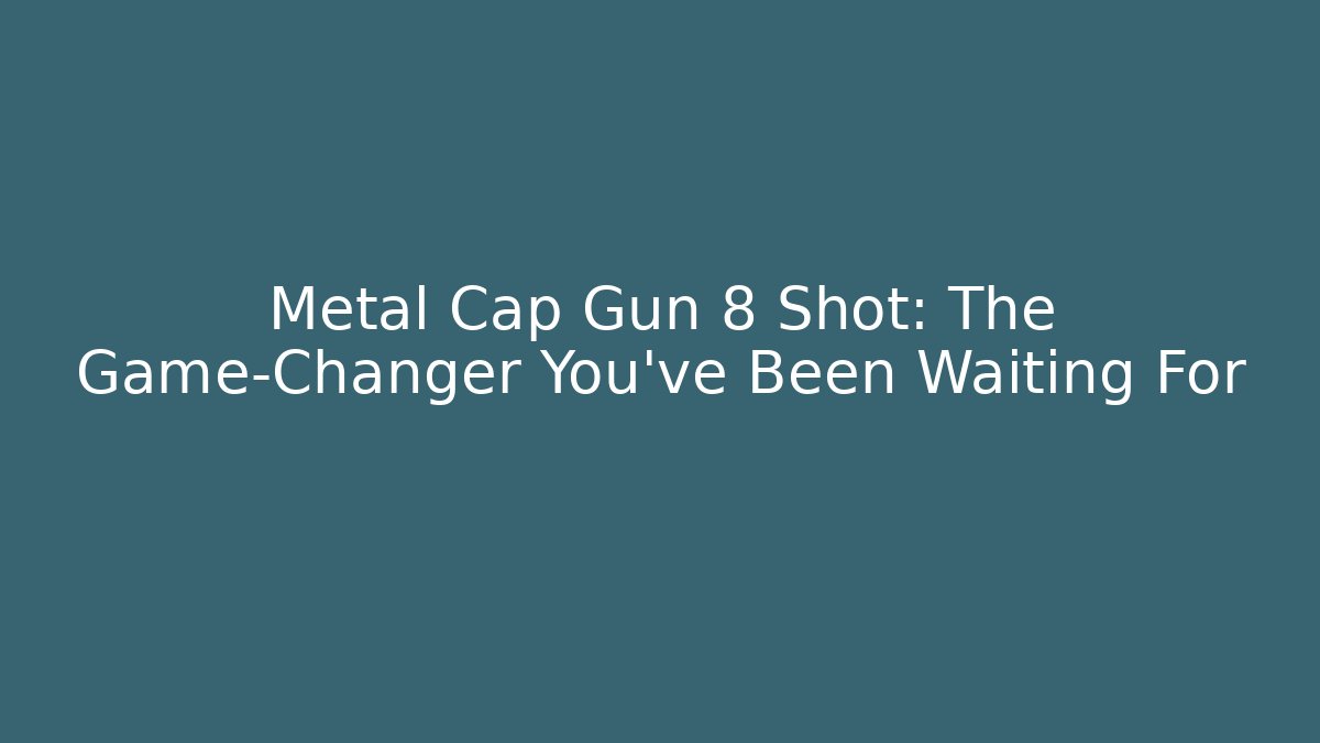 Metal Cap Gun 8 Shot: The Game-Changer You’ve Been Waiting For