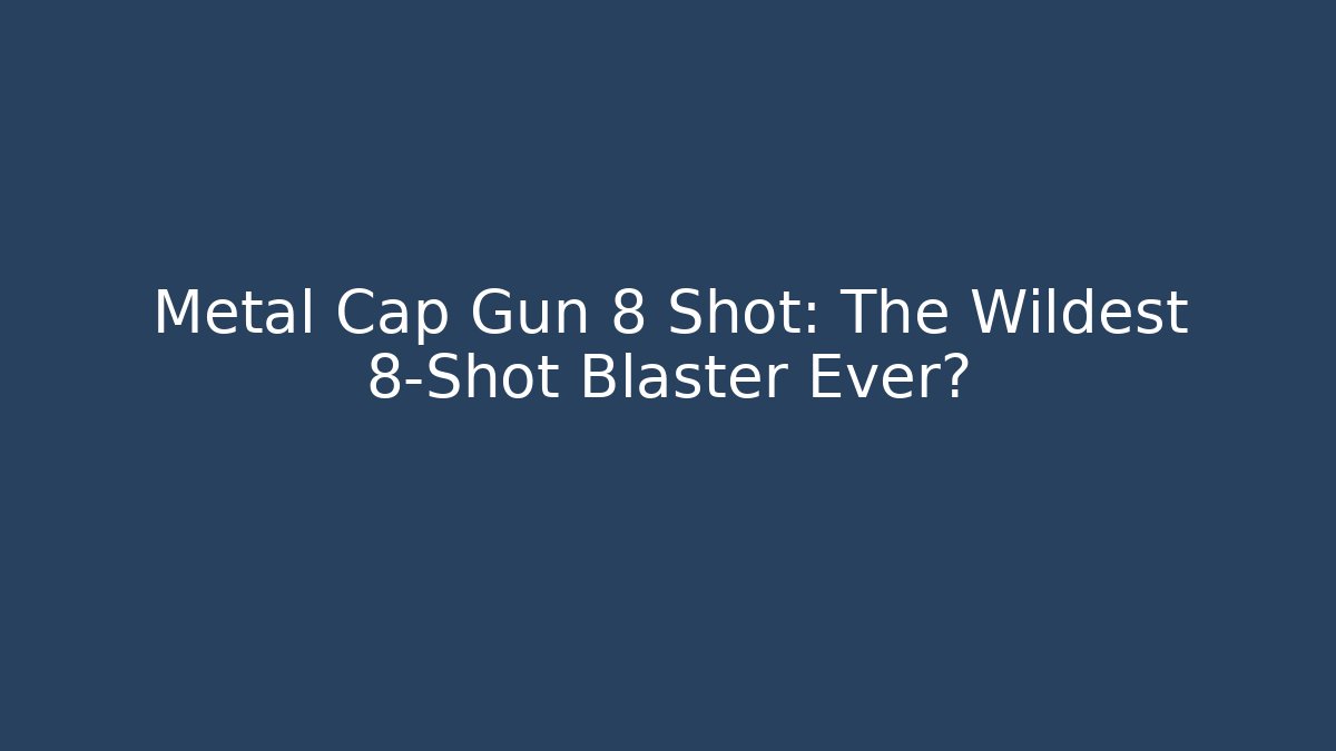 Metal Cap Gun 8 Shot: The Wildest 8-Shot Blaster Ever?