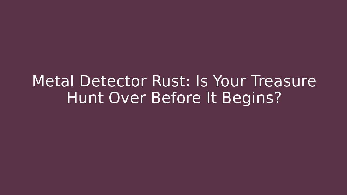 Metal Detector Rust: Is Your Treasure Hunt Over Before It Begins?
