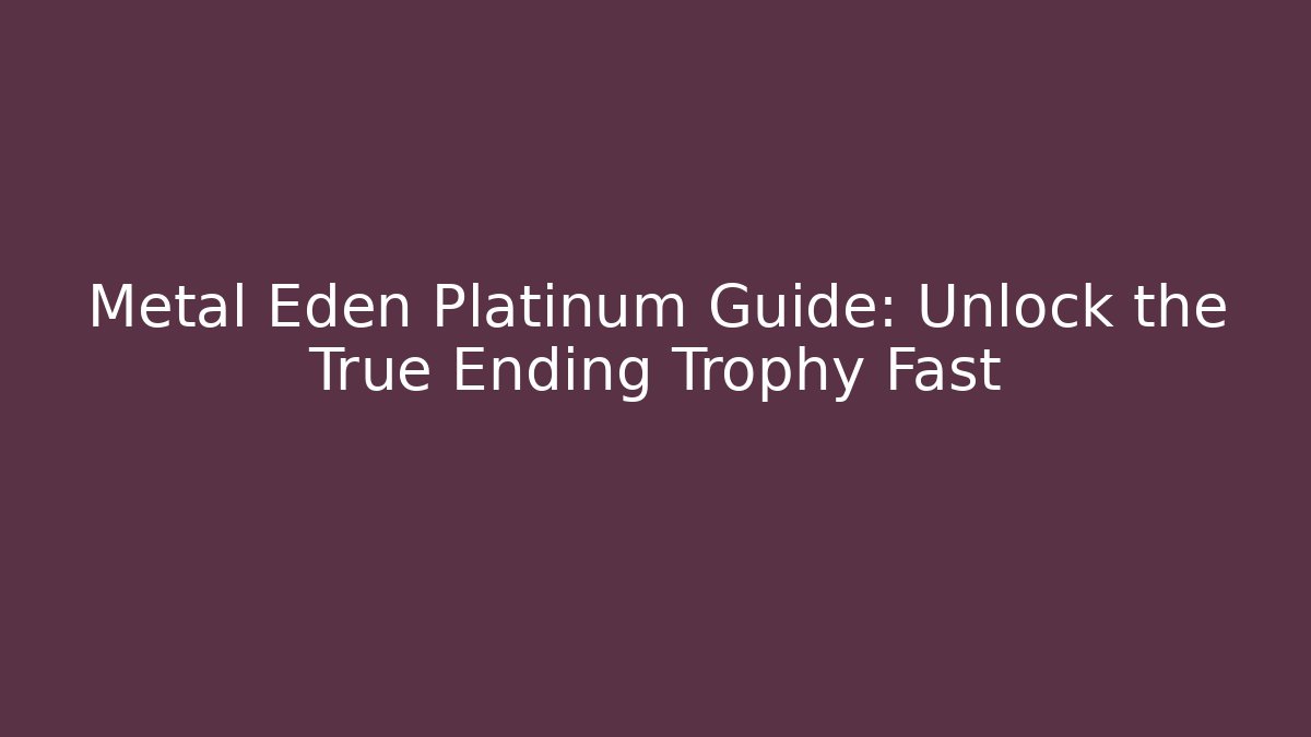 Metal Eden Platinum Guide: Unlock the True Ending Trophy Fast
