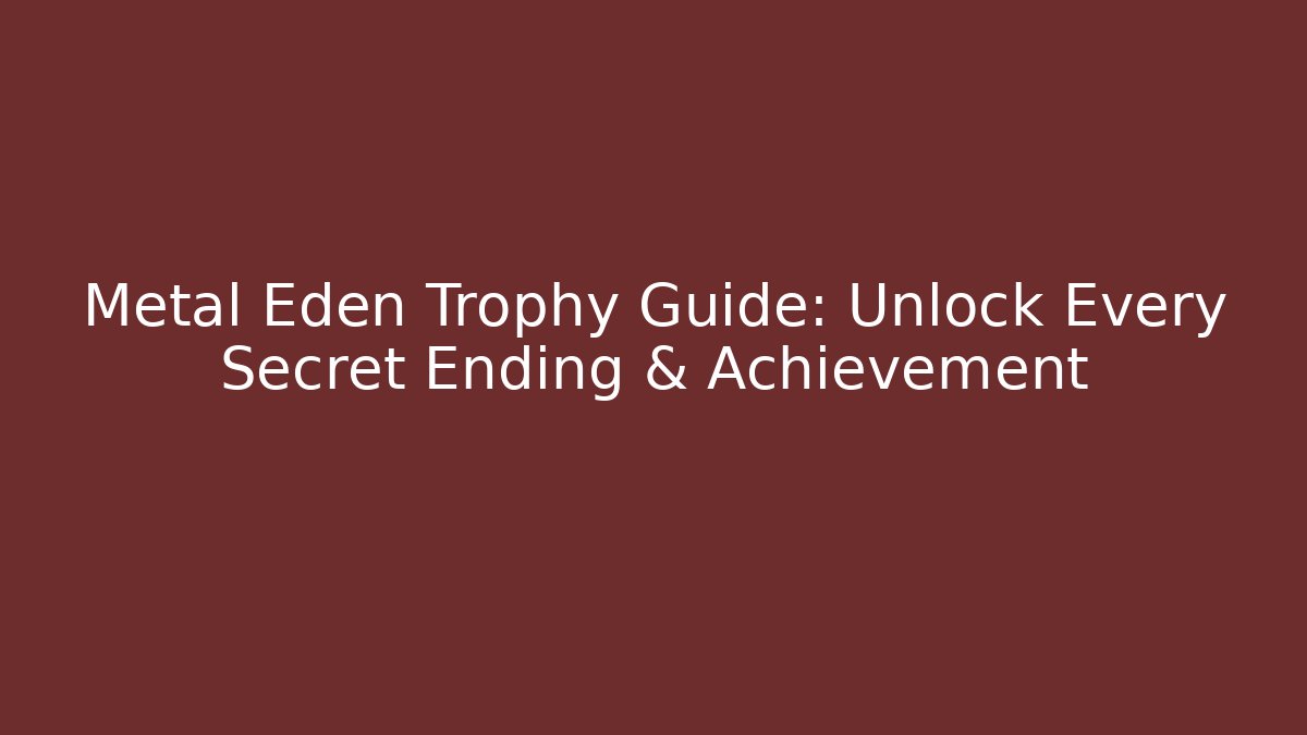 Metal Eden Trophy Guide: Unlock Every Secret Ending & Achievement