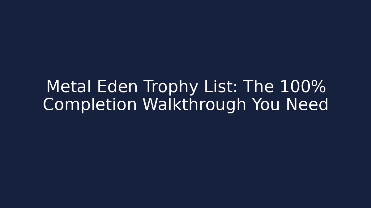 Metal Eden Trophy List: The 100% Completion Walkthrough You Need