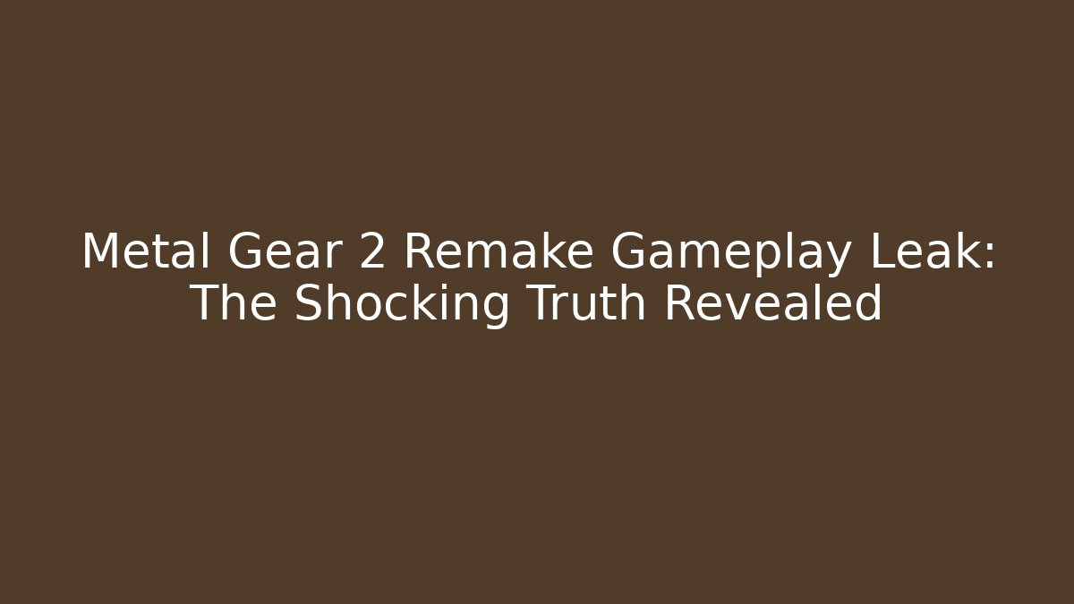 Metal Gear 2 Remake Gameplay Leak: The Shocking Truth Revealed