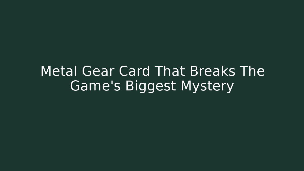Metal Gear Card That Breaks The Game’s Biggest Mystery