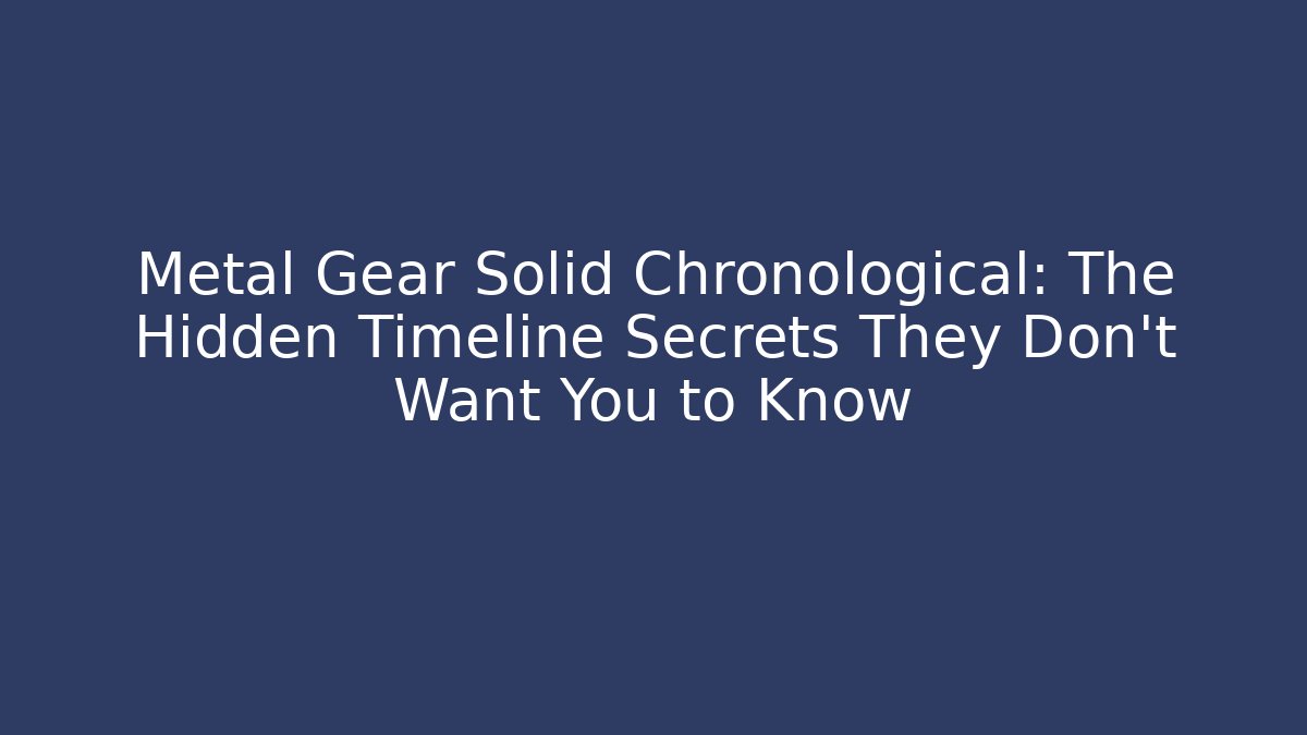 Metal Gear Solid Chronological: The Hidden Timeline Secrets They Don’t Want You to Know