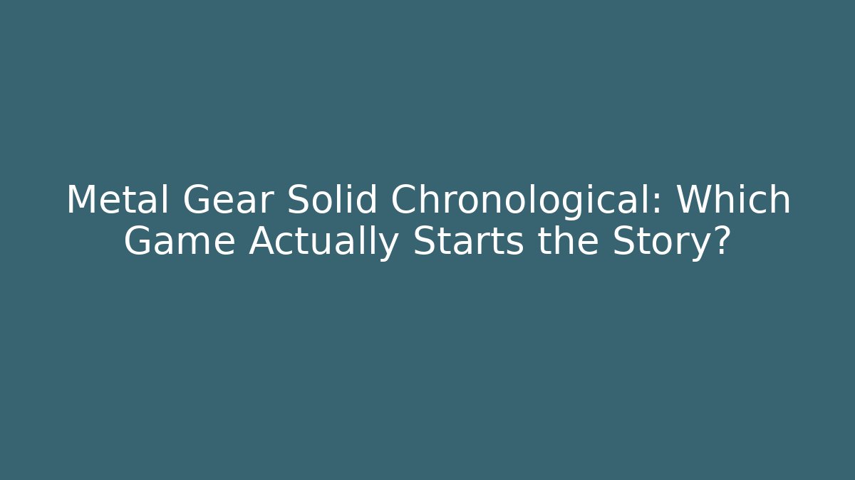 Metal Gear Solid Chronological: Which Game Actually Starts the Story?