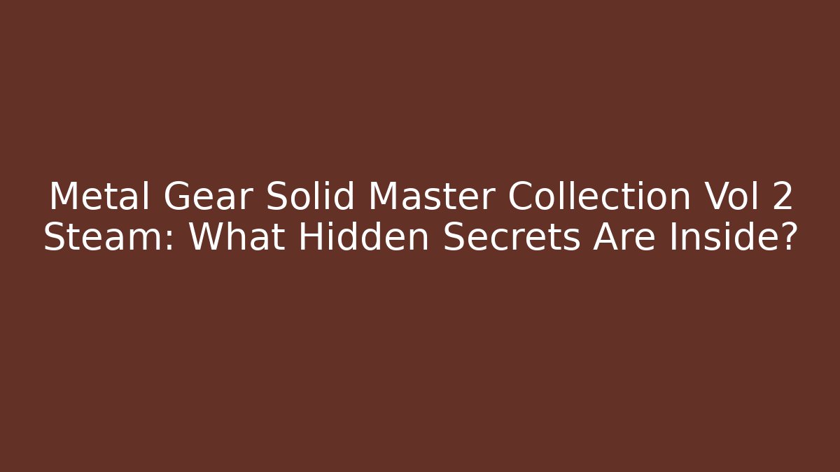 Metal Gear Solid Master Collection Vol 2 Steam: What Hidden Secrets Are Inside?