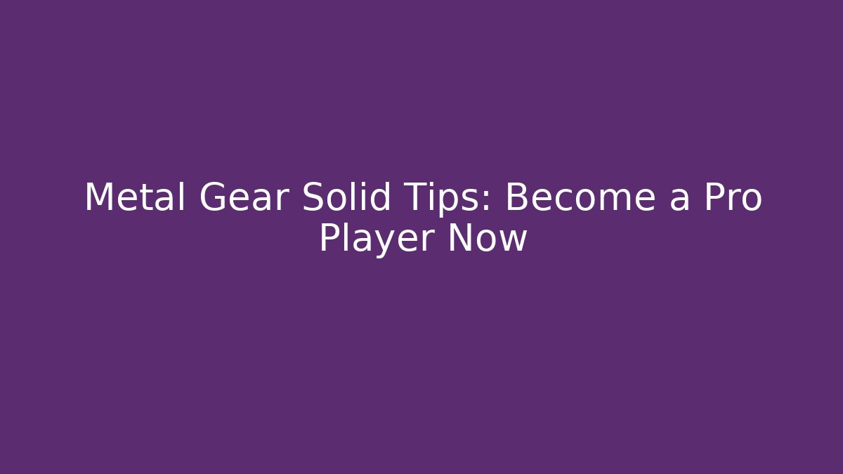 Metal Gear Solid Tips: Become a Pro Player Now