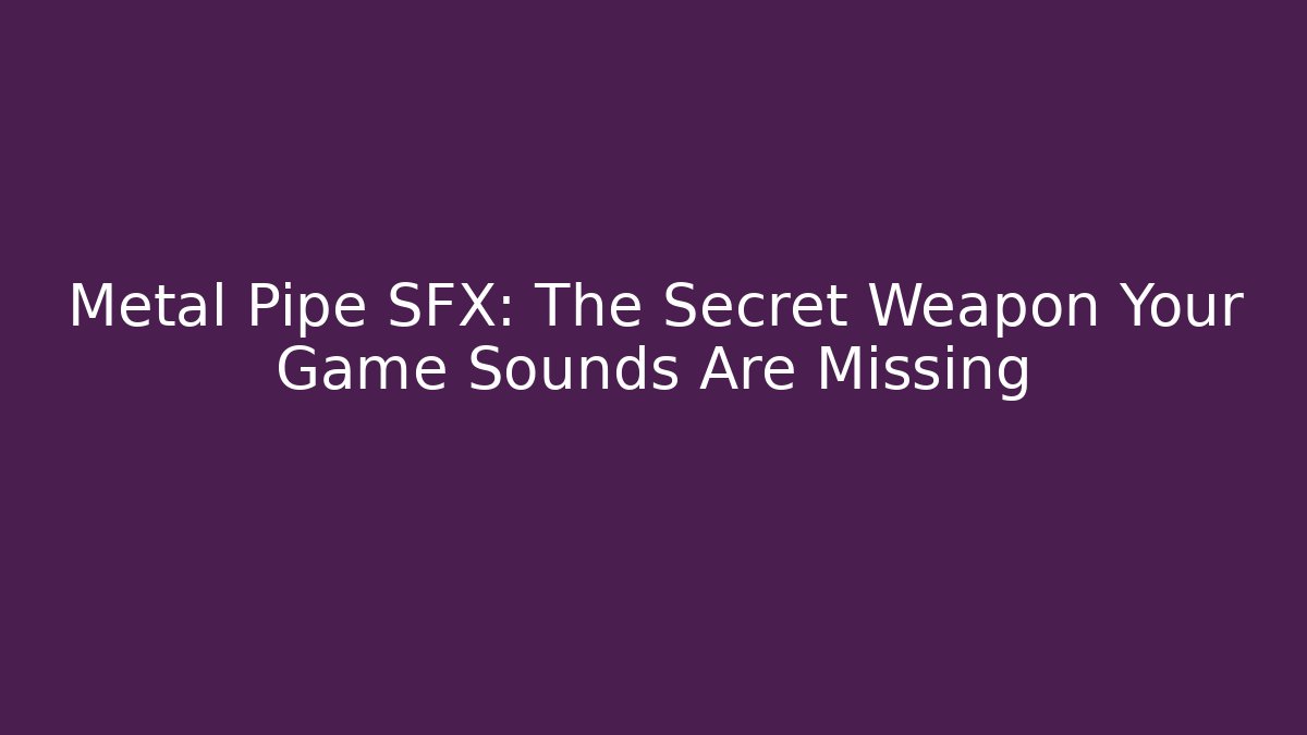 Metal Pipe SFX: The Secret Weapon Your Game Sounds Are Missing