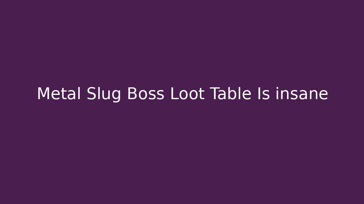 Metal Slug Boss Loot Table Is insane - Método de Aprovação
