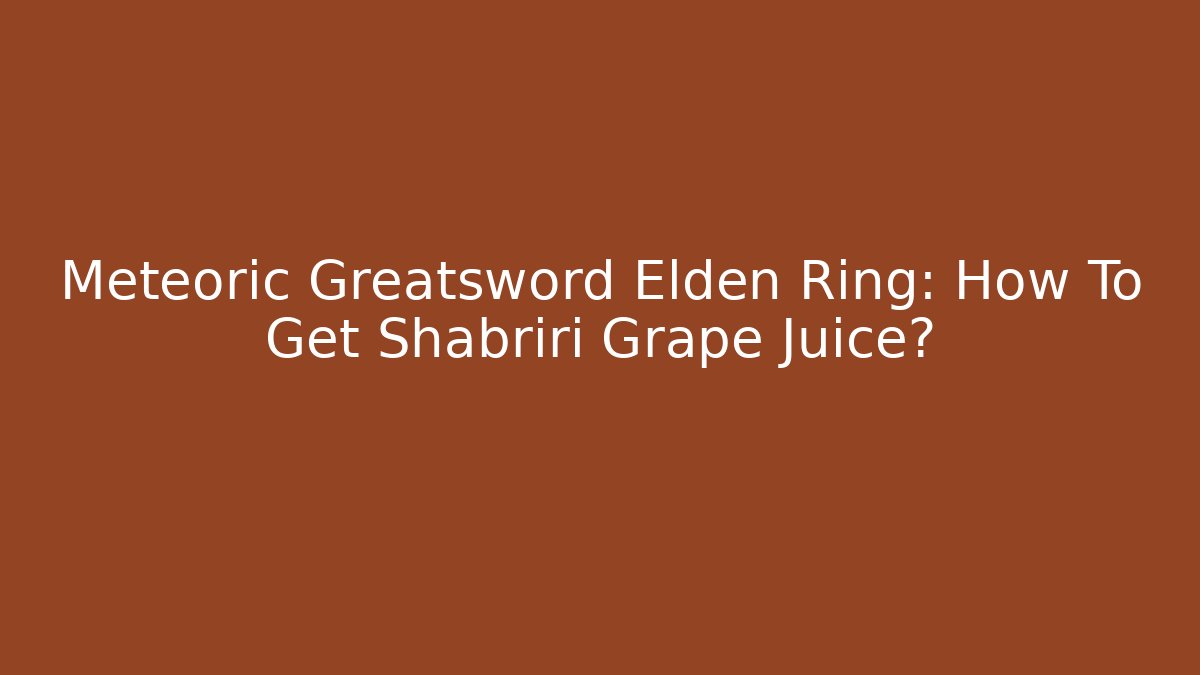 Meteoric Greatsword Elden Ring: How To Get Shabriri Grape Juice? - Método de Aprovação