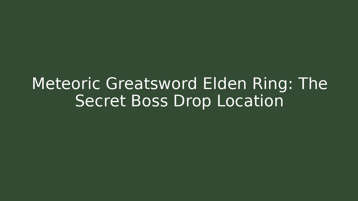 Meteoric Greatsword Elden Ring: The Secret Boss Drop Location