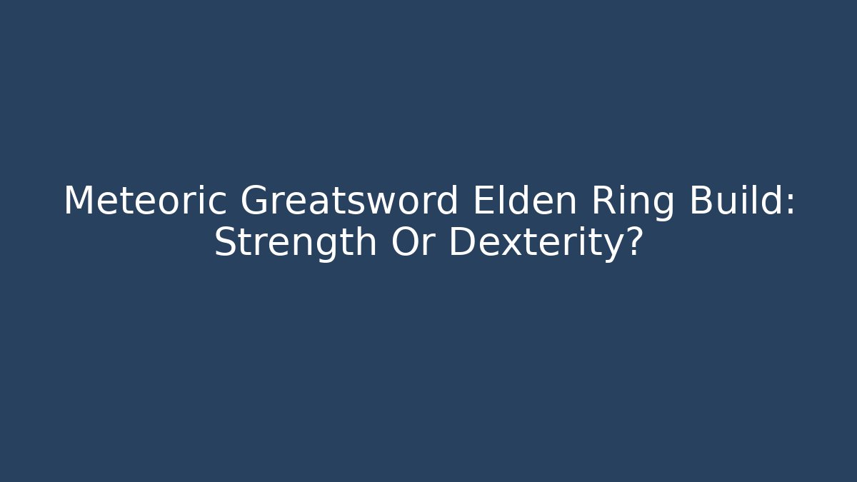 Meteoric Greatsword Elden Ring Build: Strength Or Dexterity?