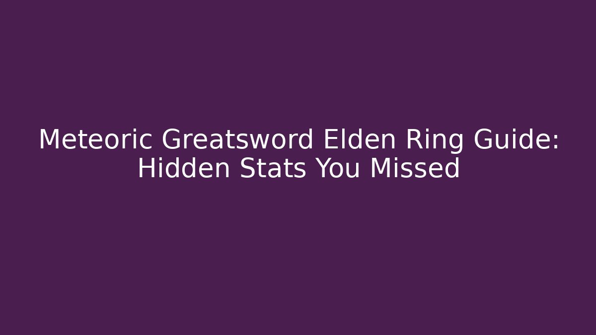 Meteoric Greatsword Elden Ring Guide: Hidden Stats You Missed