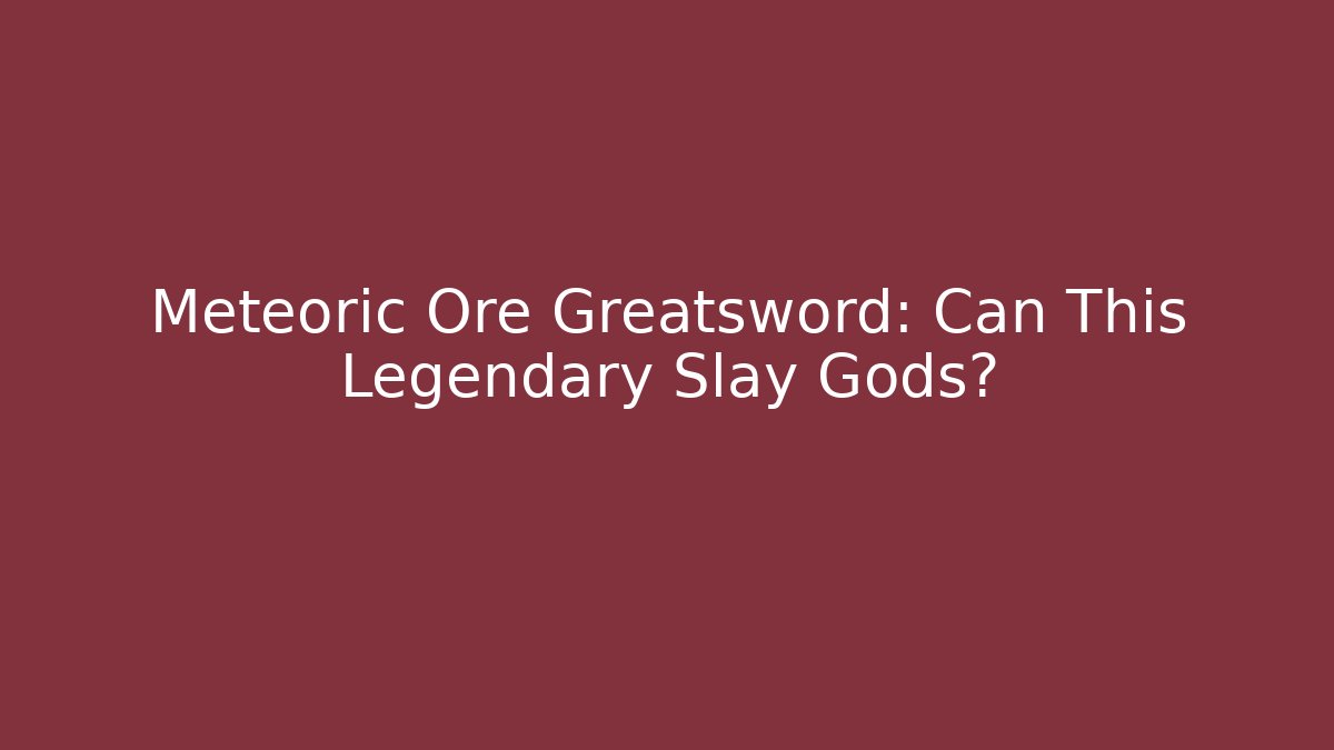 Meteoric Ore Greatsword: Can This Legendary Slay Gods?