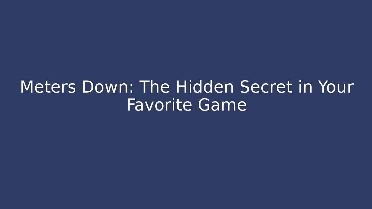 Meters Down: The Hidden Secret in Your Favorite Game