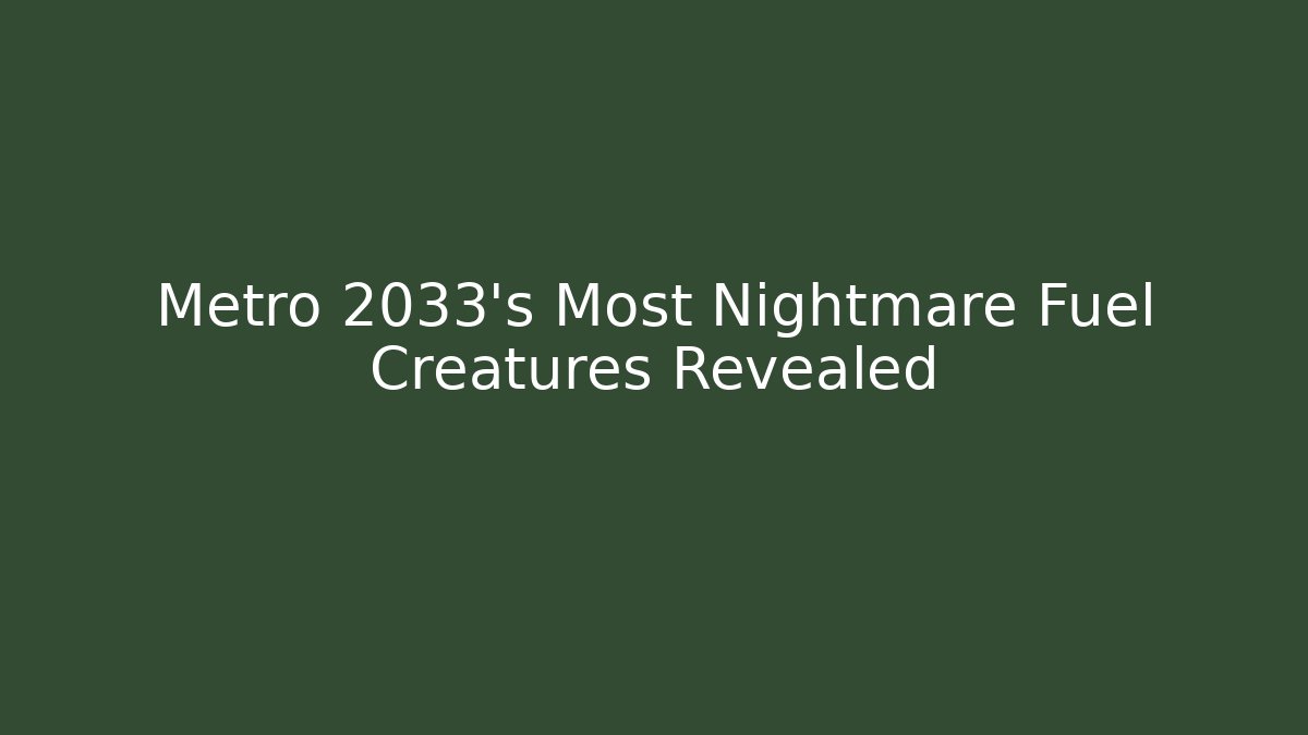 Metro 2033's Most Nightmare Fuel Creatures Revealed