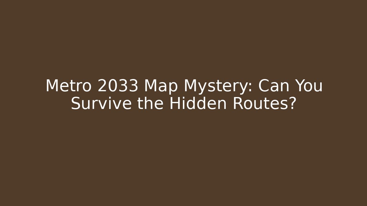 Metro 2033 Map Mystery: Can You Survive the Hidden Routes?