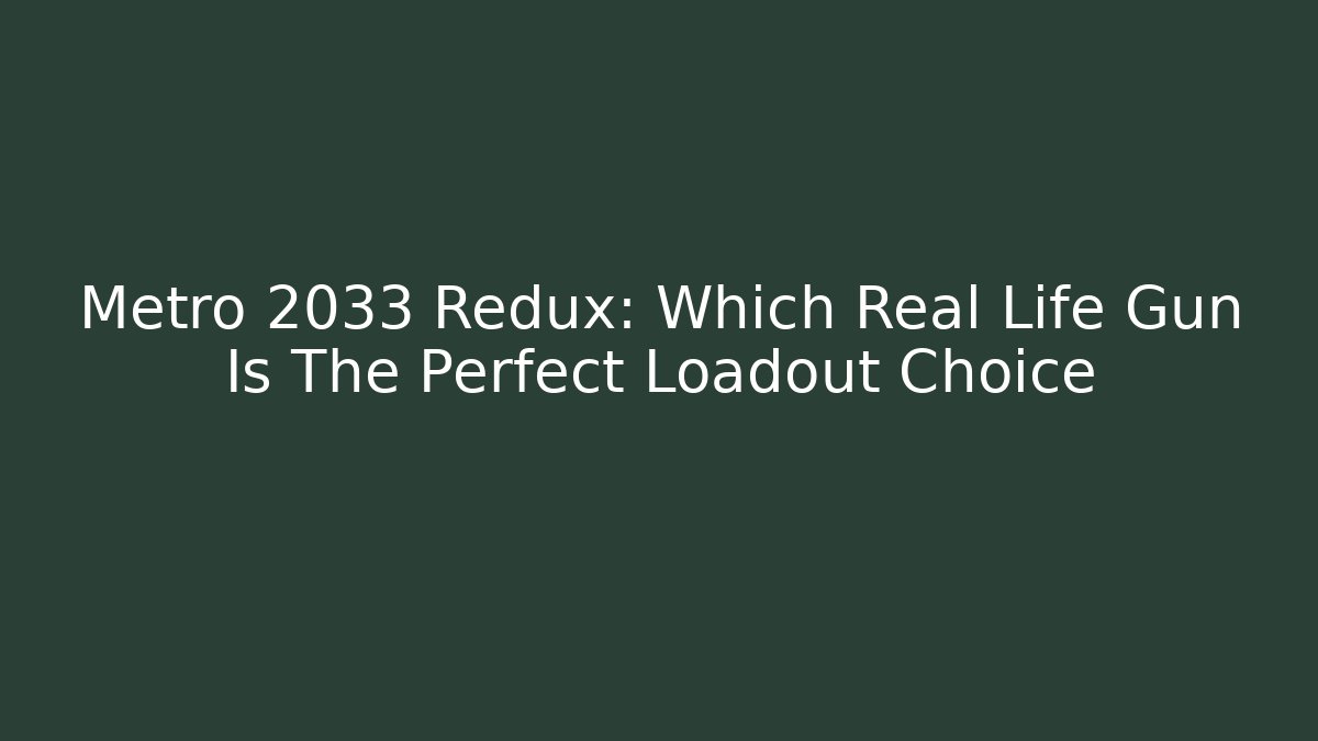 Metro 2033 Redux: Which Real Life Gun Is The Perfect Loadout Choice