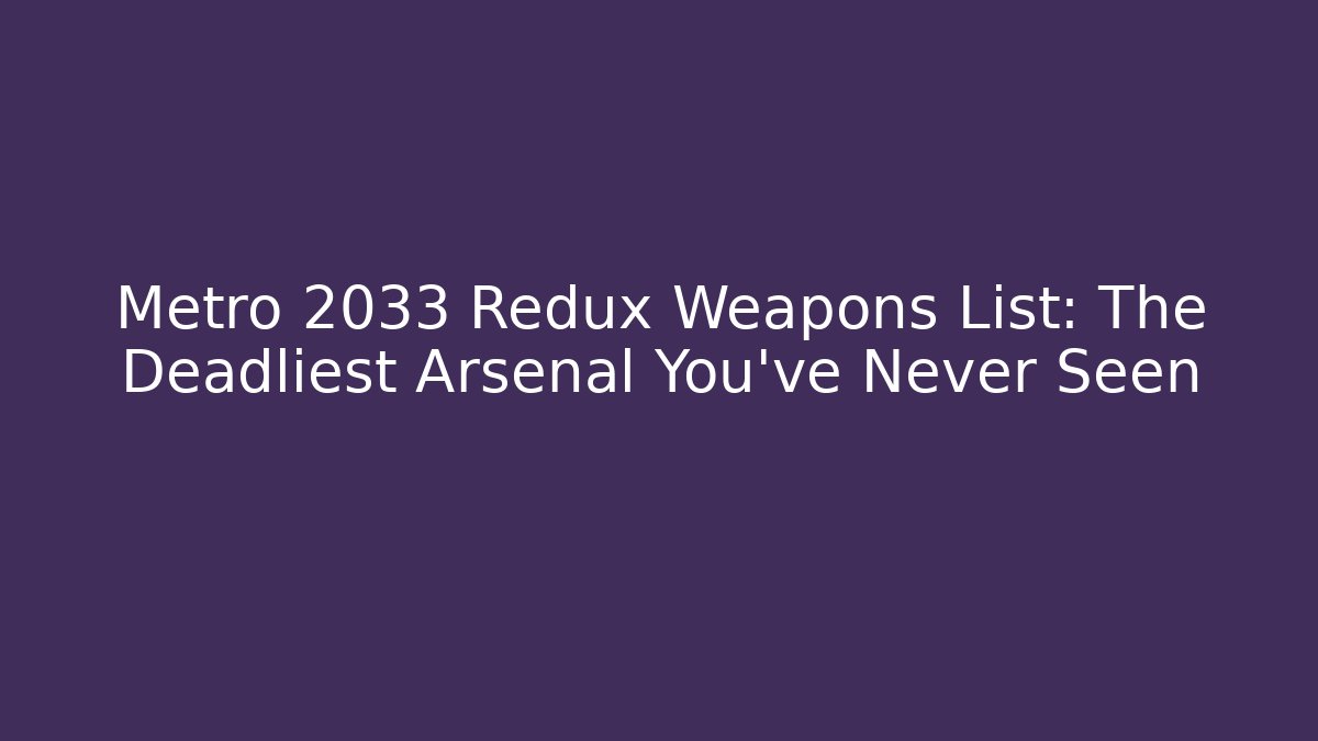 Metro 2033 Redux Weapons List: The Deadliest Arsenal You've Never Seen